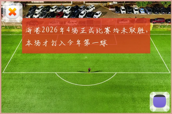 海港2026年4场正式比赛均未取胜，本场才打入今年第一球