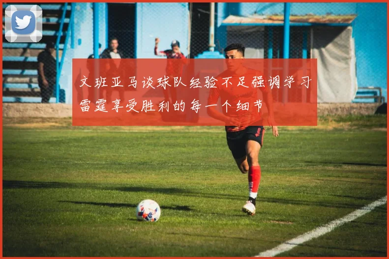 文班亚马谈球队经验不足强调学习雷霆享受胜利的每一个细节