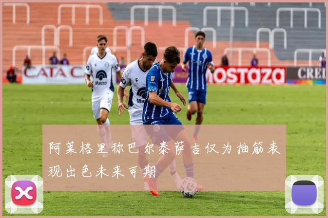 阿莱格里称巴尔泰萨吉仅为抽筋表现出色未来可期